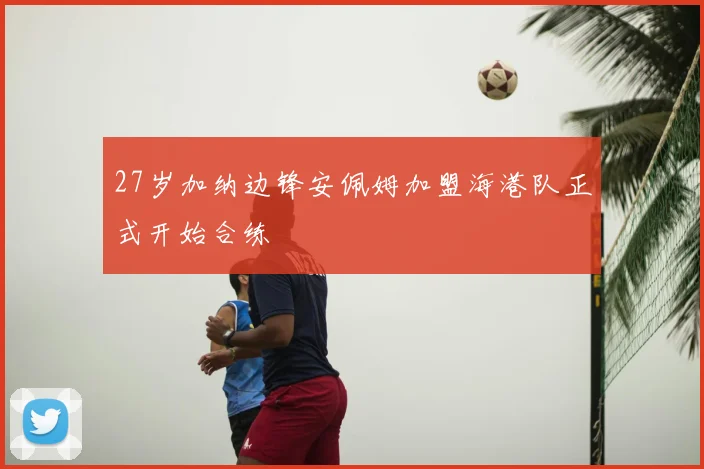27岁加纳边锋安佩姆加盟海港队正式开始合练
