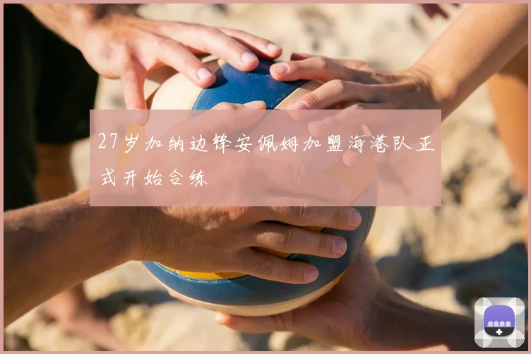 27岁加纳边锋安佩姆加盟海港队正式开始合练