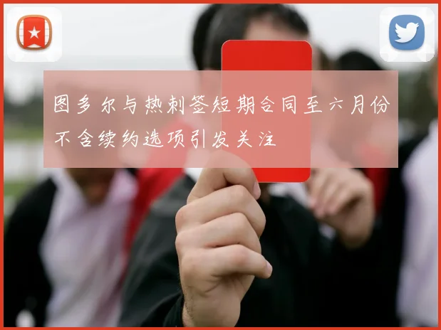 图多尔与热刺签短期合同至六月份不含续约选项引发关注