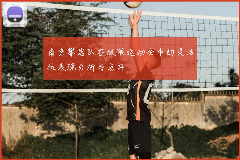 南京攀岩队在极限运动会中的灵活性表现分析与点评