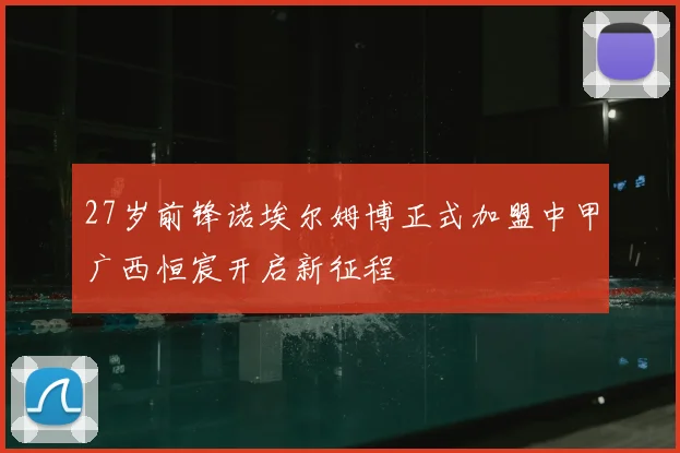 27岁前锋诺埃尔姆博正式加盟中甲广西恒宸开启新征程