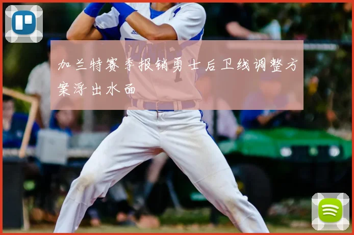 加兰特赛季报销勇士后卫线调整方案浮出水面