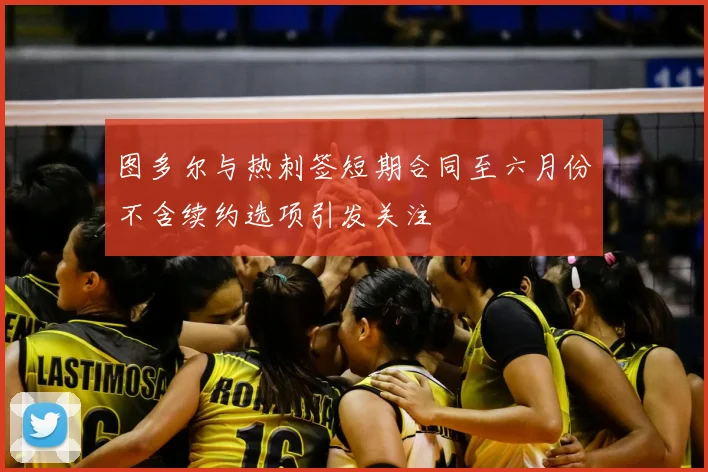 图多尔与热刺签短期合同至六月份不含续约选项引发关注