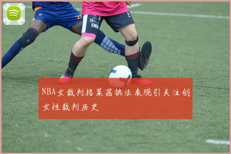 NBA女裁判格莱茜执法表现引关注创女性裁判历史