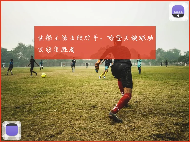 快船主场击败对手，哈登关键球助攻锁定胜局