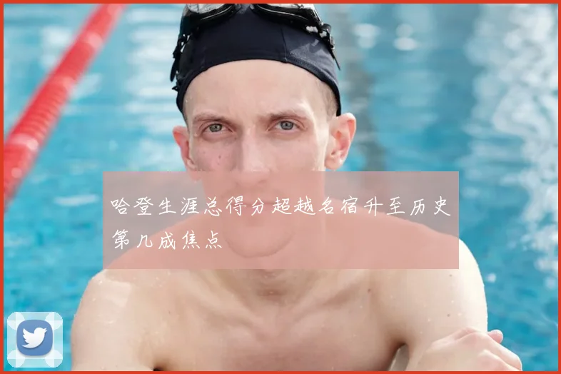哈登生涯总得分超越名宿升至历史第几成焦点
