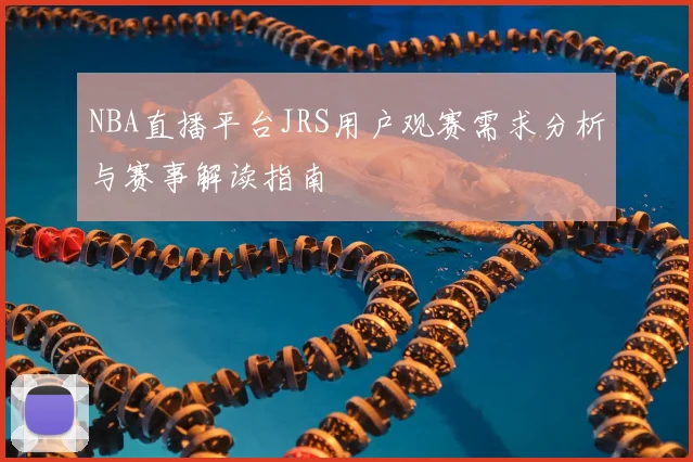 NBA直播平台JRS用户观赛需求分析与赛事解读指南
