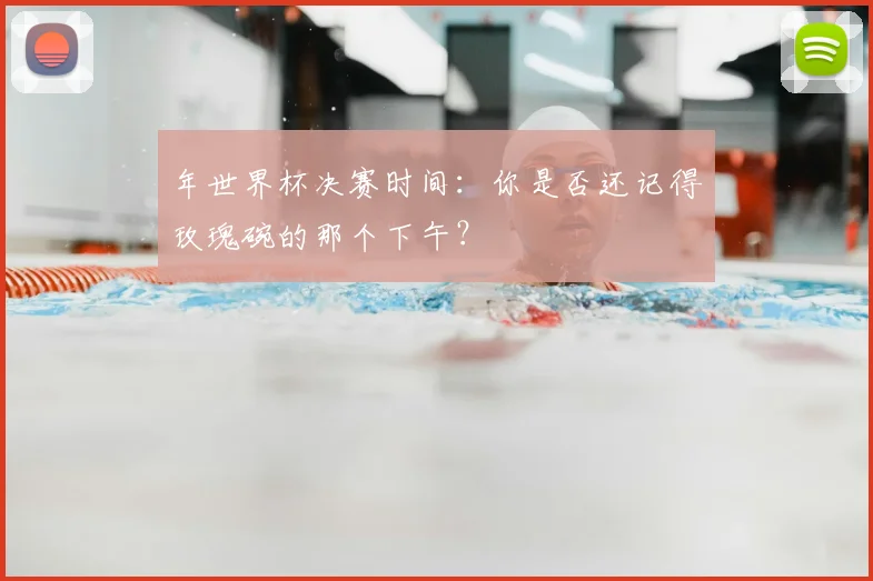 年世界杯决赛时间:你是否还记得玫瑰碗的那个下午?