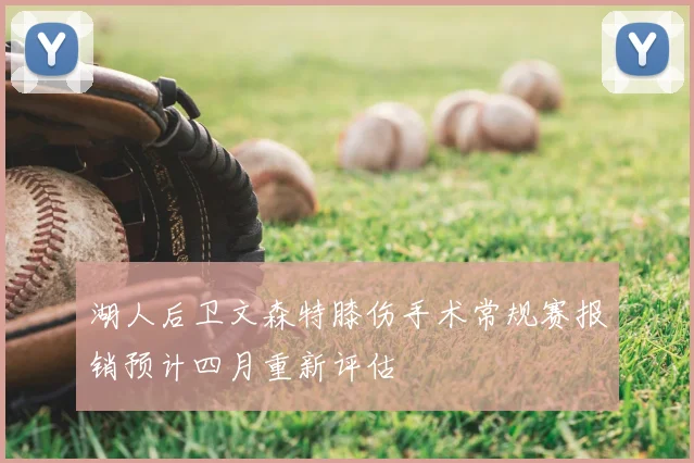 湖人后卫文森特膝伤手术常规赛报销预计四月重新评估