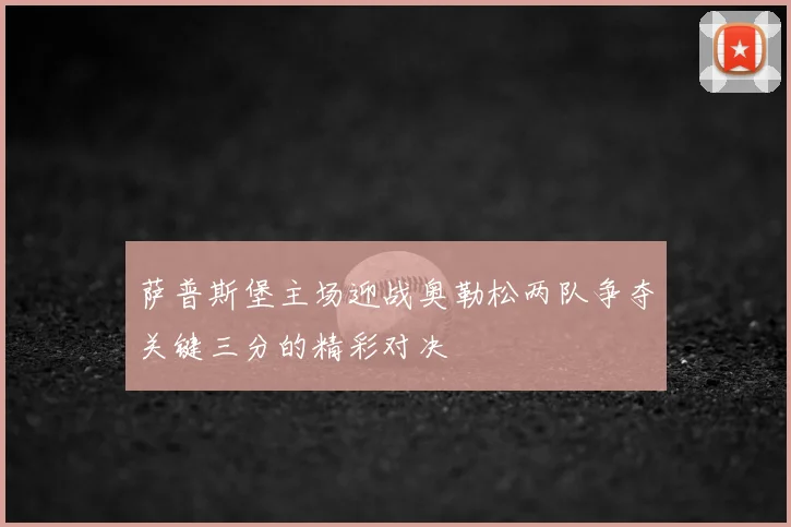 萨普斯堡主场迎战奥勒松两队争夺关键三分的精彩对决