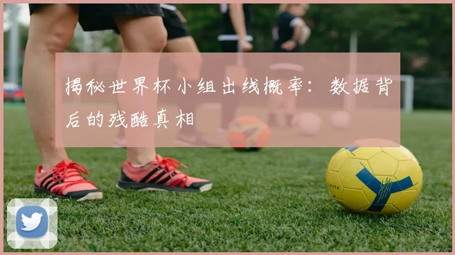 揭秘世界杯小组出线概率:数据背后的残酷真相