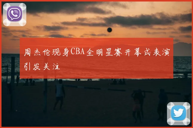 周杰伦现身CBA全明星赛开幕式表演引发关注